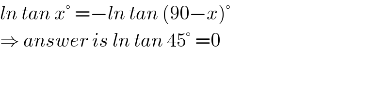 ln tan x° =−ln tan (90−x)°  ⇒ answer is ln tan 45° =0  