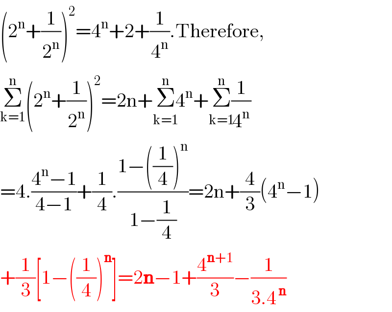 (2^n +(1/2^n ))^2 =4^n +2+(1/4^n ).Therefore,  Σ_(k=1) ^n (2^n +(1/2^n ))^2 =2n+Σ_(k=1) ^(n) 4^n +Σ_(k=1) ^(n) (1/4^n )  =4.((4^n −1)/(4−1))+(1/4).((1−((1/4))^n )/(1−(1/4)))=2n+(4/3)(4^n −1)  +(1/3)[1−((1/4))^n ]=2n−1+(4^(n+1) /3)−(1/(3.4^( n) ))  