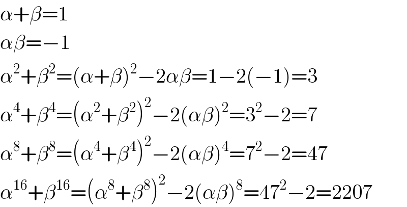 α+β=1  αβ=−1  α^2 +β^2 =(α+β)^2 −2αβ=1−2(−1)=3  α^4 +β^4 =(α^2 +β^2 )^2 −2(αβ)^2 =3^2 −2=7  α^8 +β^8 =(α^4 +β^4 )^2 −2(αβ)^4 =7^2 −2=47  α^(16) +β^(16) =(α^8 +β^8 )^2 −2(αβ)^8 =47^2 −2=2207  