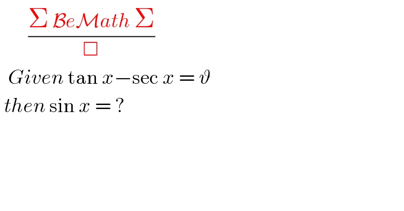        ((Σ BeMath Σ)/□)    Given tan x−sec x = ϑ    then sin x = ?  