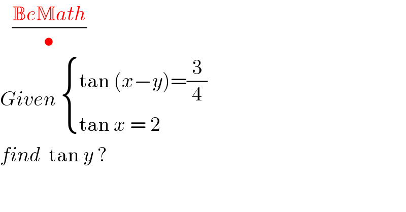    ((BeMath)/•)  Given  { ((tan (x−y)=(3/4))),((tan x = 2 )) :}  find  tan y ?  