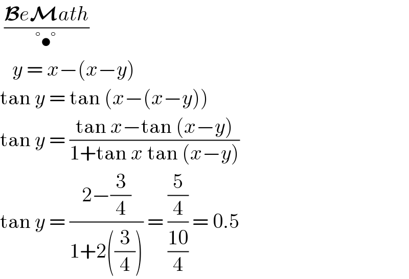  ((BeMath)/(°•°))     y = x−(x−y)  tan y = tan (x−(x−y))  tan y = ((tan x−tan (x−y))/(1+tan x tan (x−y)))  tan y = ((2−(3/4))/(1+2((3/4)))) = ((5/4)/((10)/4)) = 0.5   