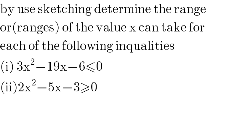 by use sketching determine the range  or(ranges) of the value x can take for  each of the following inqualities  (i) 3x^2 −19x−6≤0  (ii)2x^2 −5x−3≥0  