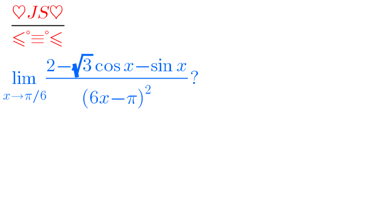     ((♥JS♥)/(≤°≡°≤))   lim_(x→π/6) ((2−(√3) cos x−sin x)/((6x−π)^2 )) ?   