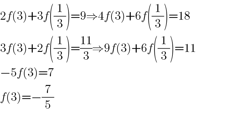 2f(3)+3f((1/3))=9⇒4f(3)+6f((1/3))=18  3f(3)+2f((1/3))=((11)/3)⇒9f(3)+6f((1/3))=11  −5f(3)=7  f(3)=−(7/5)    