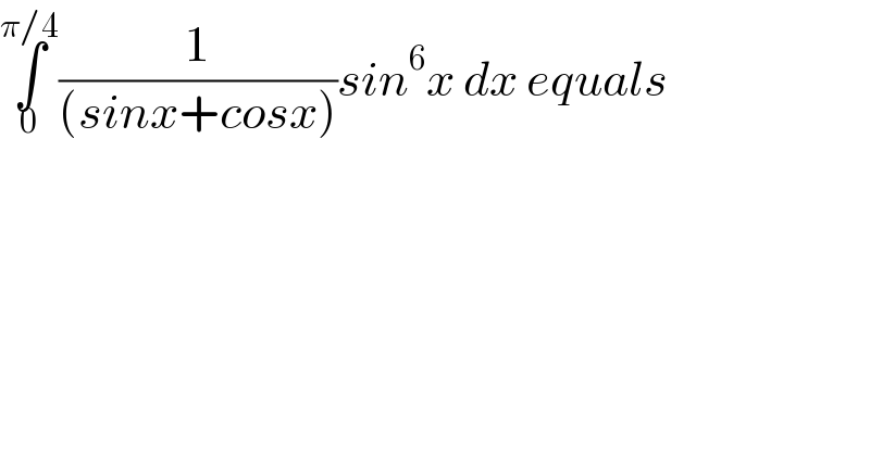 ∫_0 ^(π/4) (1/((sinx+cosx)))sin^6 x dx equals  
