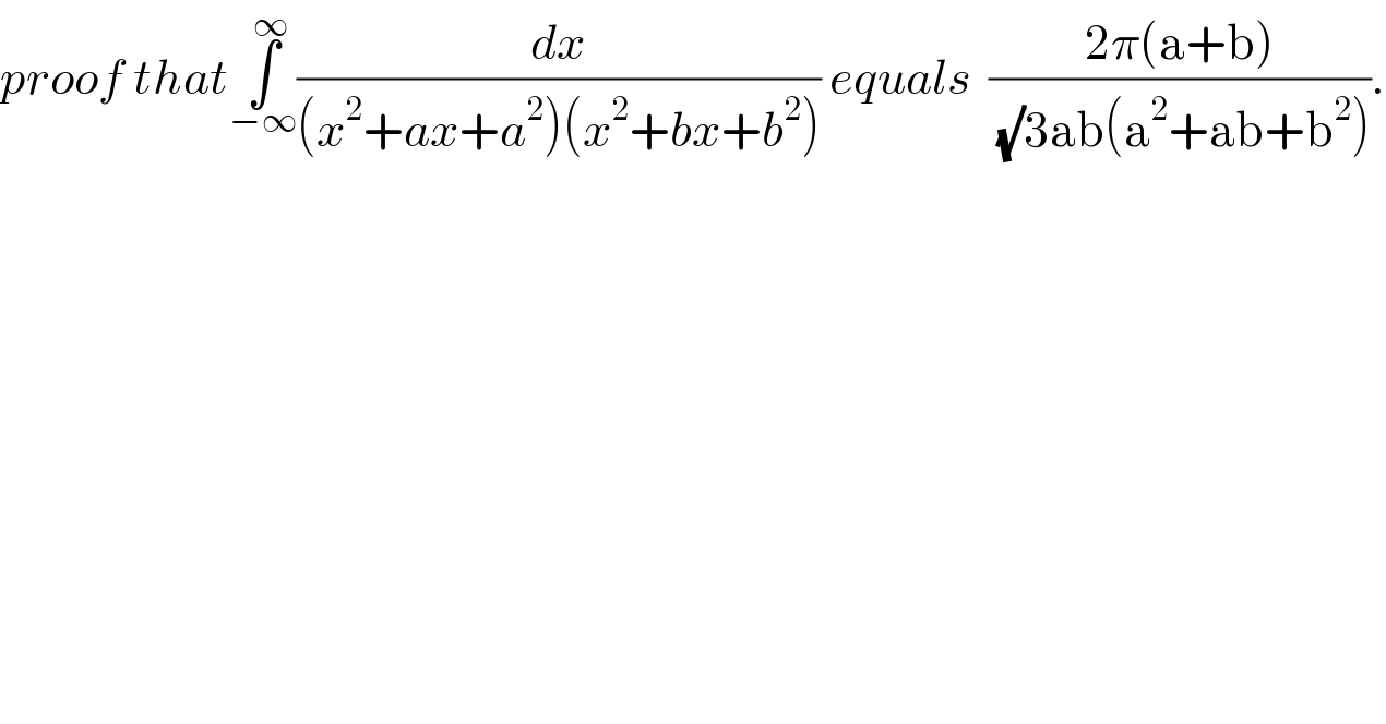 proof that∫_(−∞) ^∞ (dx/((x^2 +ax+a^2 )(x^2 +bx+b^2 ))) equals  ((2π(a+b))/((√)3ab(a^2 +ab+b^2 ))).  