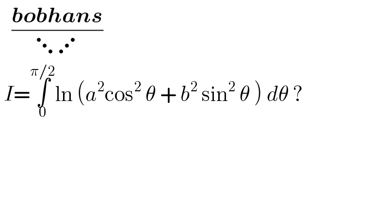    ((bobhans)/(⋱⋰))   I=∫_0 ^(π/2) ln (a^2 cos^2  θ + b^2  sin^2  θ ) dθ ?   