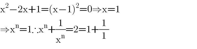 x^2 −2x+1=(x−1)^2 =0⇒x=1  ⇒x^n =1∴x^n +(1/x^n )=2=1+(1/1)  