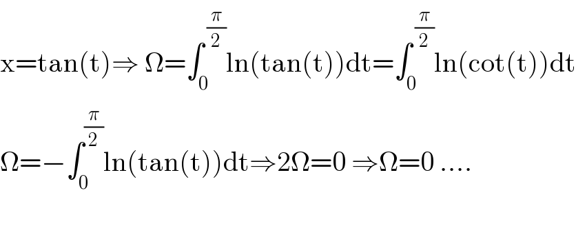 x=tan(t)⇒ Ω=∫_0 ^( (π/2)) ln(tan(t))dt=∫_0 ^( (π/2)) ln(cot(t))dt  Ω=−∫_0 ^(π/2) ln(tan(t))dt⇒2Ω=0 ⇒Ω=0 ....     