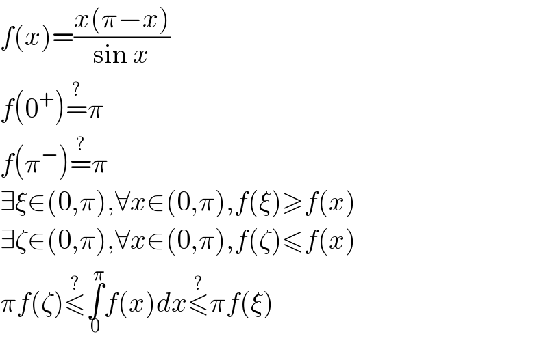 f(x)=((x(π−x))/(sin x))  f(0^+ )=^? π  f(π^− )=^? π  ∃ξ∈(0,π),∀x∈(0,π),f(ξ)≥f(x)  ∃ζ∈(0,π),∀x∈(0,π),f(ζ)≤f(x)  πf(ζ)≤^? ∫_0 ^π f(x)dx≤^? πf(ξ)  