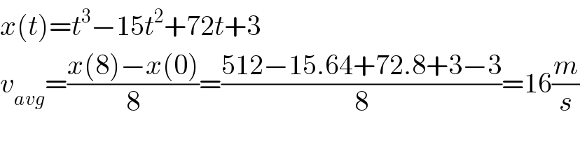 x(t)=t^3 −15t^2 +72t+3  v_(avg) =((x(8)−x(0))/8)=((512−15.64+72.8+3−3)/8)=16(m/s)    