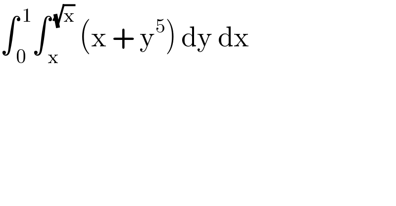 ∫_( 0) ^( 1) ∫_( x) ^( (√x))  (x + y^5 ) dy dx  