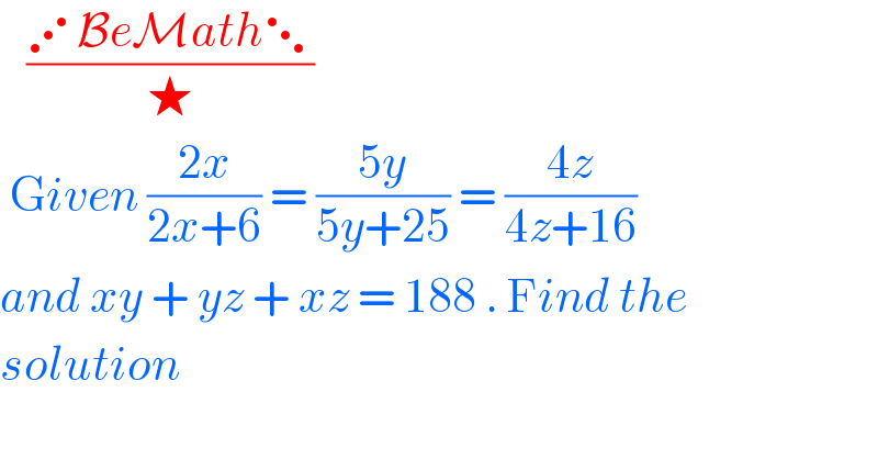    ((⋰BeMath⋱)/★)   Given ((2x)/(2x+6)) = ((5y)/(5y+25)) = ((4z)/(4z+16))  and xy + yz + xz = 188 . Find the  solution  