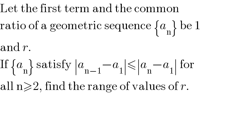 Let the first term and the common  ratio of a geometric sequence {a_n } be 1  and r.   If {a_n } satisfy ∣a_(n−1) −a_1 ∣≤∣a_n −a_1 ∣ for  all n≥2, find the range of values of r.  