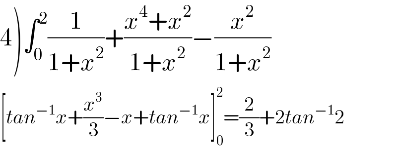 4)∫_0 ^2 (1/(1+x^2 ))+((x^4 +x^2 )/(1+x^2 ))−(x^2 /(1+x^2 ))  [tan^(−1) x+(x^3 /3)−x+tan^(−1) x]_0 ^2 =(2/3)+2tan^(−1) 2  