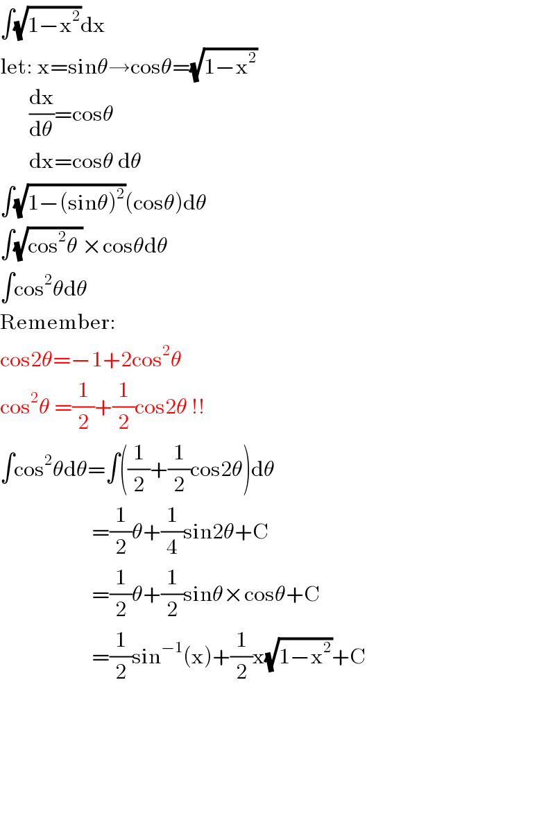 ∫(√(1−x^2 ))dx  let: x=sinθ→cosθ=(√(1−x^2 ))         (dx/dθ)=cosθ         dx=cosθ dθ  ∫(√(1−(sinθ)^2 ))(cosθ)dθ  ∫(√(cos^2 θ ))×cosθdθ  ∫cos^2 θdθ  Remember:   cos2θ=−1+2cos^2 θ  cos^2 θ =(1/2)+(1/2)cos2θ !!  ∫cos^2 θdθ=∫((1/2)+(1/2)cos2θ)dθ                        =(1/2)θ+(1/4)sin2θ+C                        =(1/2)θ+(1/2)sinθ×cosθ+C                        =(1/2)sin^(−1) (x)+(1/2)x(√(1−x^2 ))+C                                                      