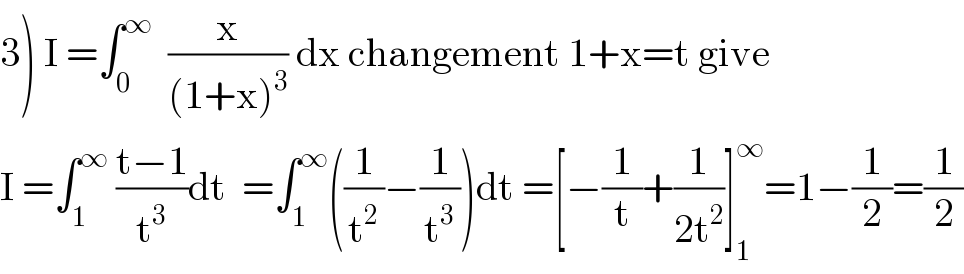 3) I =∫_0 ^∞   (x/((1+x)^3 )) dx changement 1+x=t give  I =∫_1 ^∞  ((t−1)/t^3 )dt  =∫_1 ^∞ ((1/t^2 )−(1/t^3 ))dt =[−(1/t)+(1/(2t^2 ))]_1 ^∞ =1−(1/2)=(1/2)  