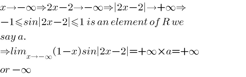 x→−∞⇒2x−2→−∞⇒∣2x−2∣→+∞⇒  −1≤sin∣2x−2∣≤1 is an element of R we  say a.  ⇒lim_(x→−∞) (1−x)sin∣2x−2∣=+∞×a=+∞  or −∞  