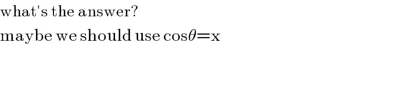 what′s the answer?  maybe we should use cosθ=x  