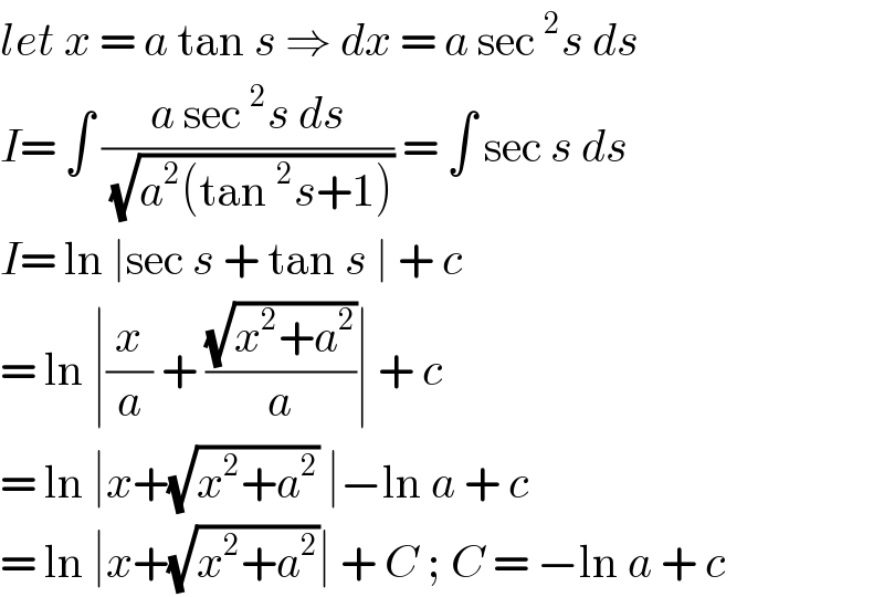 let x = a tan s ⇒ dx = a sec^2 s ds   I= ∫ ((a sec^2 s ds)/( (√(a^2 (tan^2 s+1))))) = ∫ sec s ds   I= ln ∣sec s + tan s ∣ + c  = ln ∣(x/a) + ((√(x^2 +a^2 ))/a)∣ + c  = ln ∣x+(√(x^2 +a^2 )) ∣−ln a + c   = ln ∣x+(√(x^2 +a^2 ))∣ + C ; C = −ln a + c   