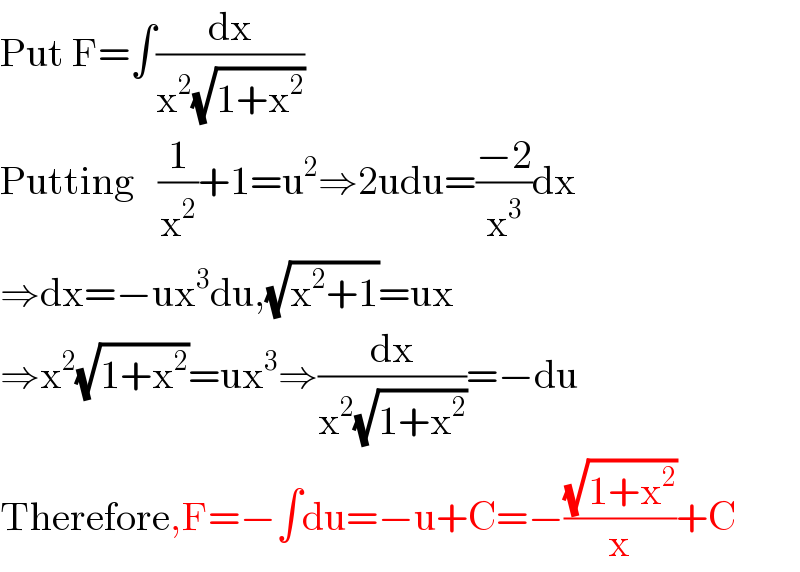 Put F=∫(dx/(x^2 (√(1+x^2 ))))  Putting   (1/x^2 )+1=u^2 ⇒2udu=((−2)/x^3 )dx  ⇒dx=−ux^3 du,(√(x^2 +1))=ux  ⇒x^2 (√(1+x^2 ))=ux^3 ⇒(dx/(x^2 (√(1+x^2 ))))=−du  Therefore,F=−∫du=−u+C=−((√(1+x^2 ))/x)+C  