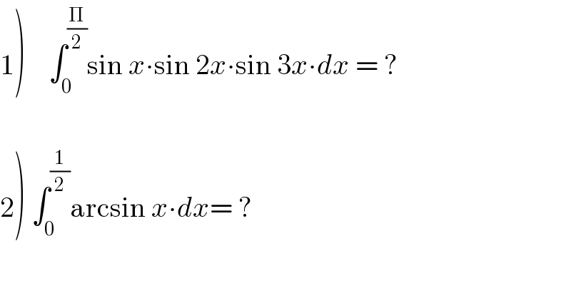 1)    ∫_0 ^(Π/2) sin x∙sin 2x∙sin 3x∙dx = ?    2) ∫_0 ^(1/2) arcsin x∙dx= ?  