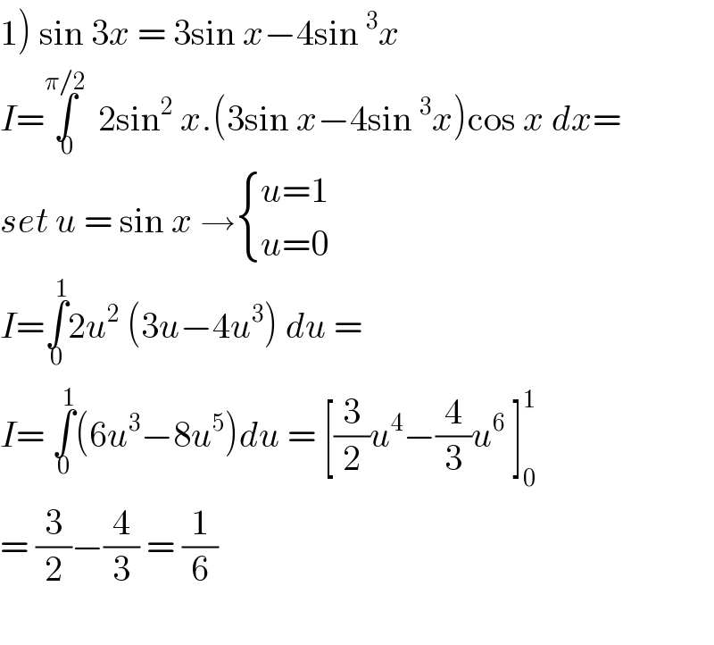 1) sin 3x = 3sin x−4sin^3 x  I=∫_0 ^(π/2) 2sin^2  x.(3sin x−4sin^3 x)cos x dx=  set u = sin x → { ((u=1)),((u=0)) :}  I=∫_0 ^1 2u^2  (3u−4u^3 ) du =  I= ∫_0 ^1 (6u^3 −8u^5 )du = [(3/2)u^4 −(4/3)u^6  ]_0 ^1   = (3/2)−(4/3) = (1/6)    