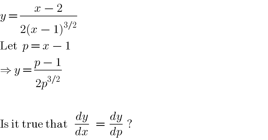 y = ((x − 2)/(2(x − 1)^(3/2) ))  Let  p = x − 1  ⇒ y = ((p − 1)/(2p^(3/2) ))    Is it true that   (dy/dx)   =  (dy/dp)  ?  