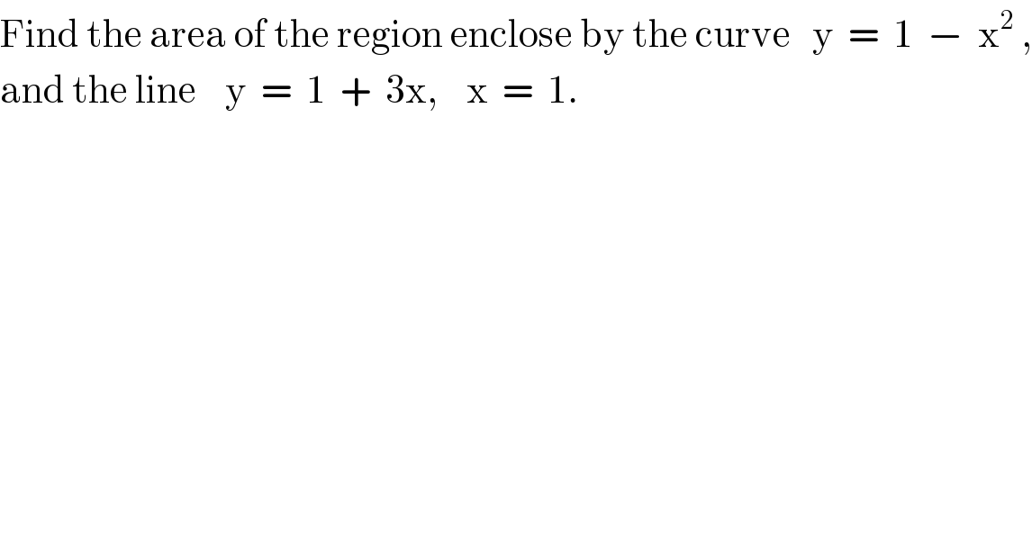 Find the area of the region enclose by the curve   y  =  1  −  x^2  ,  and the line    y  =  1  +  3x,    x  =  1.  