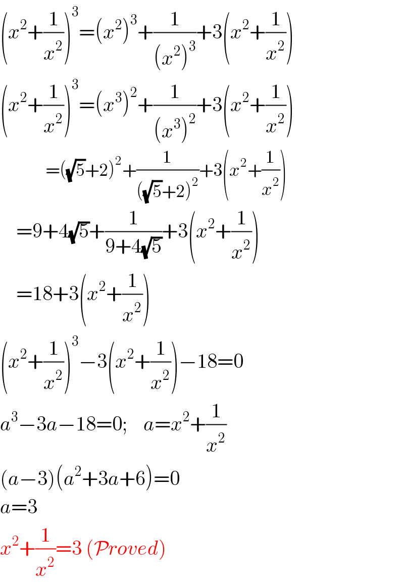 (x^2 +(1/x^2 ))^3 =(x^2 )^3 +(1/((x^2 )^3 ))+3(x^2 +(1/x^2 ))  (x^2 +(1/x^2 ))^3 =(x^3 )^2 +(1/((x^3 )^2 ))+3(x^2 +(1/x^2 ))                 =((√5)+2)^2 +(1/(((√5)+2)^2 ))+3(x^2 +(1/x^2 ))      =9+4(√5)+(1/(9+4(√5)))+3(x^2 +(1/x^2 ))      =18+3(x^2 +(1/x^2 ))  (x^2 +(1/x^2 ))^3 −3(x^2 +(1/x^2 ))−18=0  a^3 −3a−18=0;    a=x^2 +(1/x^2 )  (a−3)(a^2 +3a+6)=0  a=3  x^2 +(1/x^2 )=3 (Proved)  