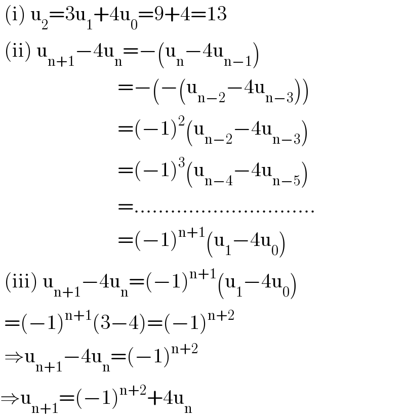  (i) u_2 =3u_1 +4u_0 =9+4=13   (ii) u_(n+1) −4u_n =−(u_n −4u_(n−1) )                               =−(−(u_(n−2) −4u_(n−3) ))                               =(−1)^2 (u_(n−2) −4u_(n−3) )                               =(−1)^3 (u_(n−4) −4u_(n−5) )                               =..............................                               =(−1)^(n+1) (u_1 −4u_0 )   (iii) u_(n+1) −4u_n =(−1)^(n+1) (u_1 −4u_0 )   =(−1)^(n+1) (3−4)=(−1)^(n+2)    ⇒u_(n+1) −4u_n =(−1)^(n+2)   ⇒u_(n+1) =(−1)^(n+2) +4u_n   