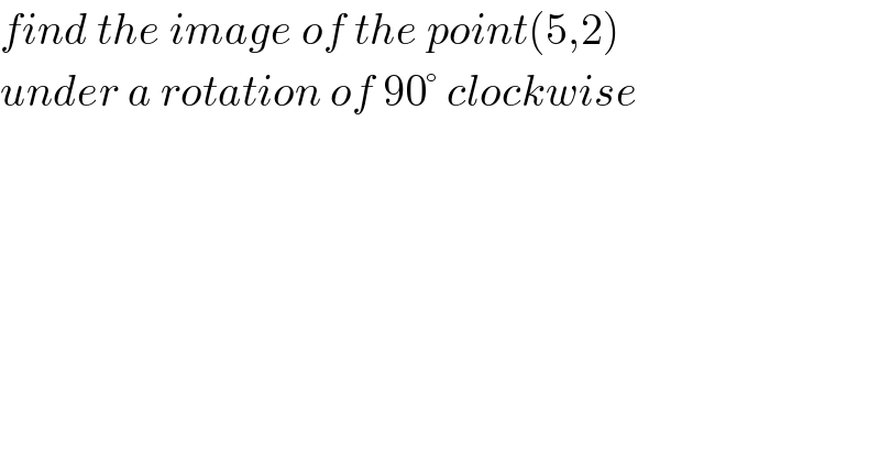find the image of the point(5,2)   under a rotation of 90° clockwise  