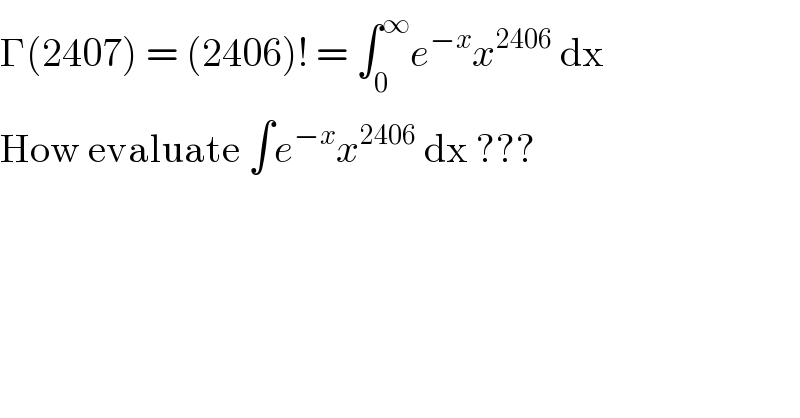 Γ(2407) = (2406)! = ∫_0 ^∞ e^(−x) x^(2406)  dx  How evaluate ∫e^(−x) x^(2406)  dx ???  