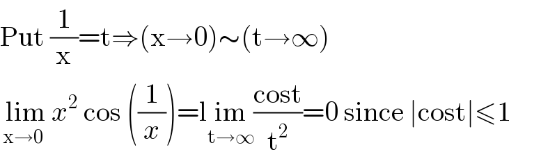 Put (1/x)=t⇒(x→0)∼(t→∞)   lim_(x→0)  x^2  cos ((1/x))=lim_(t→∞) ((cost)/t^2 )=0 since ∣cost∣≤1  