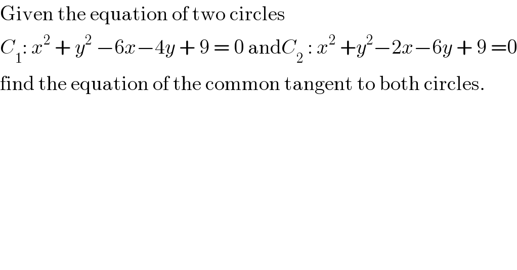 Given the equation of two circles  C_1 : x^2  + y^2  −6x−4y + 9 = 0 andC_2  : x^2  +y^2 −2x−6y + 9 =0  find the equation of the common tangent to both circles.  