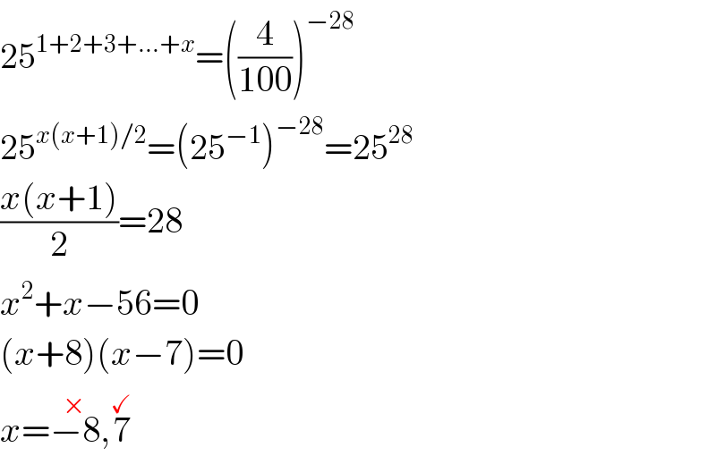 25^(1+2+3+...+x) =((4/(100)))^(−28)   25^(x(x+1)/2) =(25^(−1) )^(−28) =25^(28)   ((x(x+1))/2)=28  x^2 +x−56=0  (x+8)(x−7)=0  x=−8^(×) ,7^(✓)   