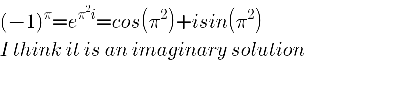 (−1)^π =e^(π^2 i) =cos(π^2 )+isin(π^2 )  I think it is an imaginary solution     