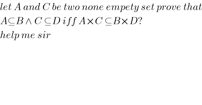 let A and C be two none empety set prove that  A⊆B ∧ C ⊆D iff A×C ⊆B×D?  help me sir  