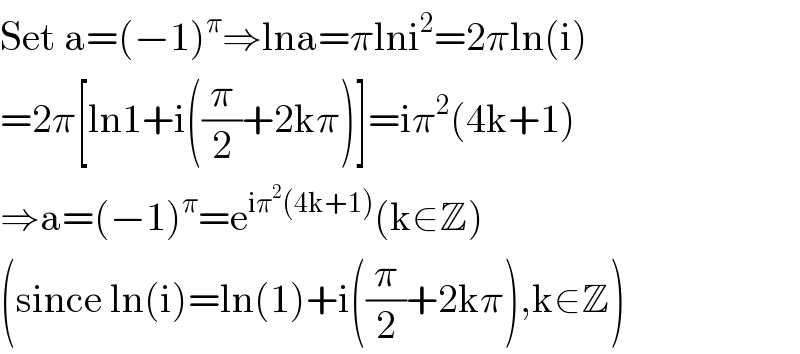 Set a=(−1)^π ⇒lna=πlni^2 =2πln(i)  =2π[ln1+i((π/2)+2kπ)]=iπ^2 (4k+1)  ⇒a=(−1)^π =e^(iπ^2 (4k+1)) (k∈Z)  (since ln(i)=ln(1)+i((π/2)+2kπ),k∈Z)  