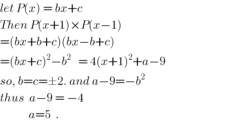 let P(x) = bx+c  Then P(x+1)×P(x−1)  =(bx+b+c)(bx−b+c)  =(bx+c)^2 −b^2    = 4(x+1)^2 +a−9  so, b=c=±2. and a−9=−b^2   thus  a−9 = −4              a=5  .  