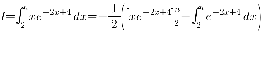 I=∫_2 ^n xe^(−2x+4)  dx=−(1/2)([xe^(−2x+4) ]_2 ^n −∫_(2  ) ^n e^(−2x+4)  dx)  