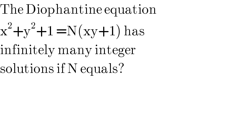 The Diophantine equation  x^2 +y^2 +1 =N(xy+1) has  infinitely many integer  solutions if N equals?  