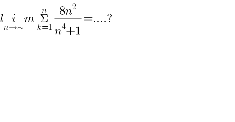 li_(n→∼) m Σ_(k=1) ^n  ((8n^2 )/(n^4 +1)) =....?  
