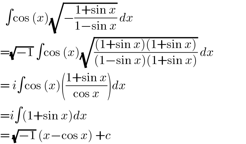   ∫cos (x)(√(−((1+sin x)/(1−sin x)))) dx  =(√(−1)) ∫cos (x)(√(((1+sin x)(1+sin x))/((1−sin x)(1+sin x)))) dx  = i∫cos (x)(((1+sin x)/(cos x)))dx  =i∫(1+sin x)dx  = (√(−1)) (x−cos x) +c  
