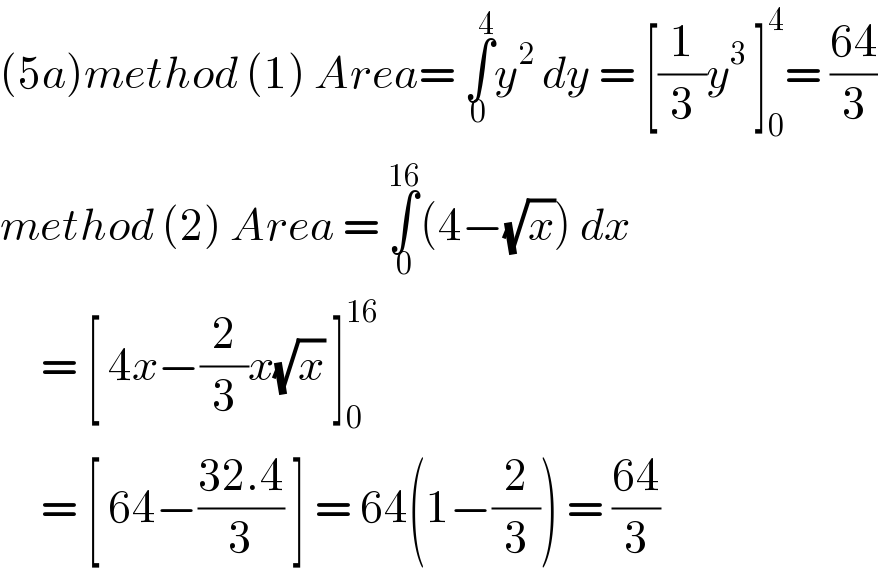 (5a)method (1) Area= ∫_0 ^4 y^2  dy = [(1/3)y^3  ]_0 ^4 = ((64)/3)  method (2) Area = ∫_0 ^(16) (4−(√x)) dx       = [ 4x−(2/3)x(√x) ]_0 ^(16)        = [ 64−((32.4)/3) ] = 64(1−(2/3)) = ((64)/3)  