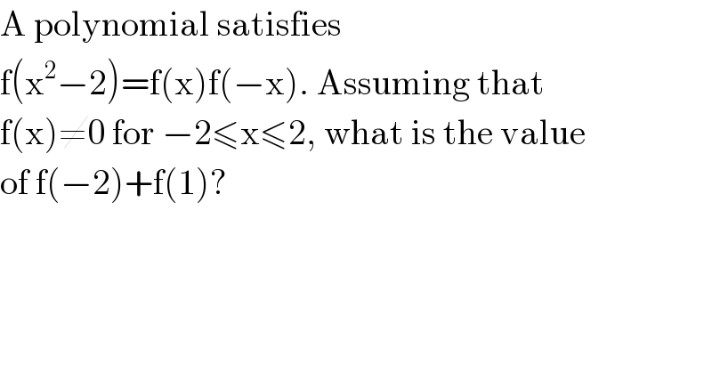 A polynomial satisfies  f(x^2 −2)=f(x)f(−x). Assuming that  f(x)≠0 for −2≤x≤2, what is the value  of f(−2)+f(1)?  