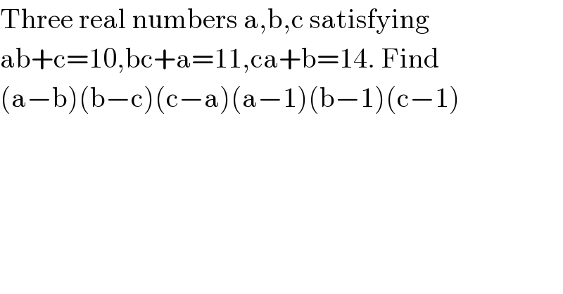 Three real numbers a,b,c satisfying  ab+c=10,bc+a=11,ca+b=14. Find  (a−b)(b−c)(c−a)(a−1)(b−1)(c−1)  