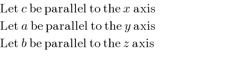 Let c be parallel to the x axis  Let a be parallel to the y axis  Let b be parallel to the z axis  