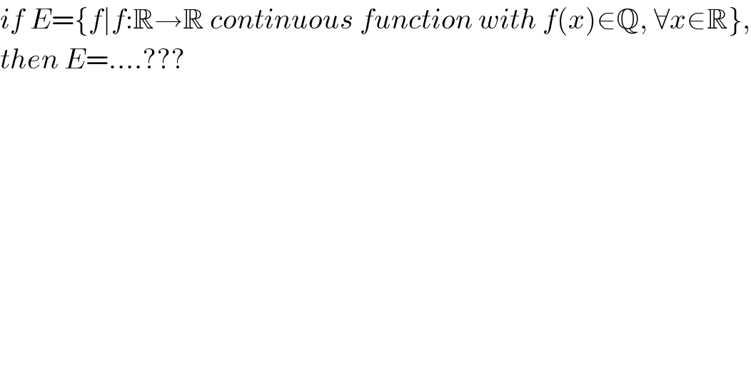 if E={f∣f:R→R continuous function with f(x)∈Q, ∀x∈R},  then E=....???  